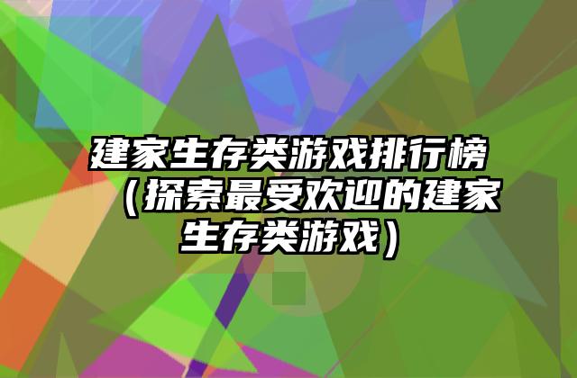 建家生存类游戏排行榜（探索最受欢迎的建家生存类游戏）