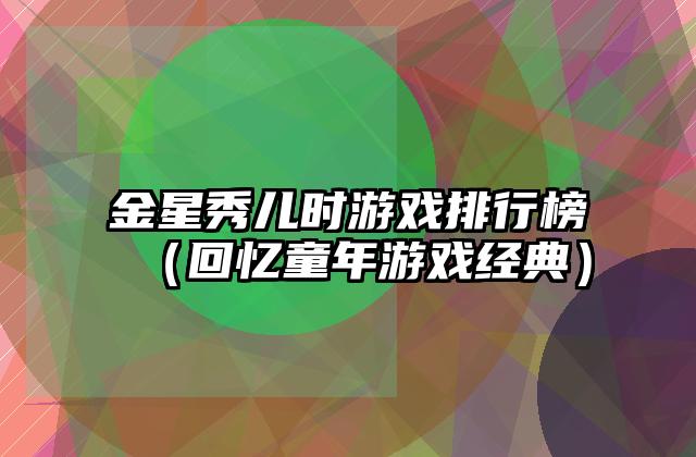 金星秀儿时游戏排行榜（回忆童年游戏经典）