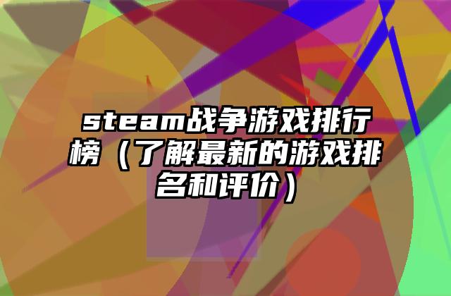 steam战争游戏排行榜（了解最新的游戏排名和评价）