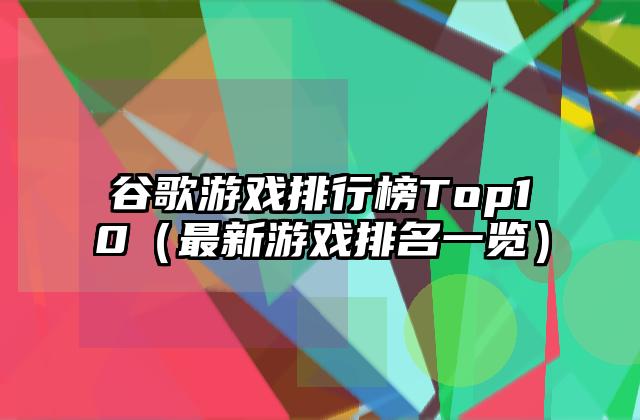 谷歌游戏排行榜Top10（最新游戏排名一览）
