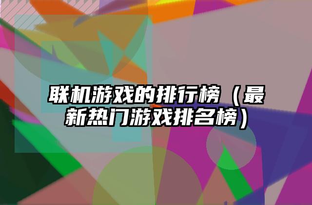 联机游戏的排行榜（最新热门游戏排名榜）
