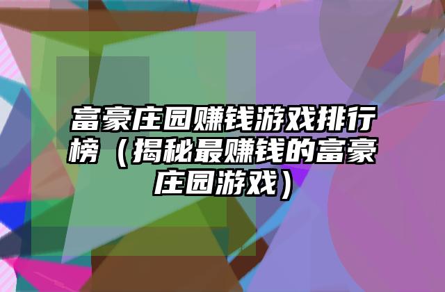 富豪庄园赚钱游戏排行榜（揭秘最赚钱的富豪庄园游戏）