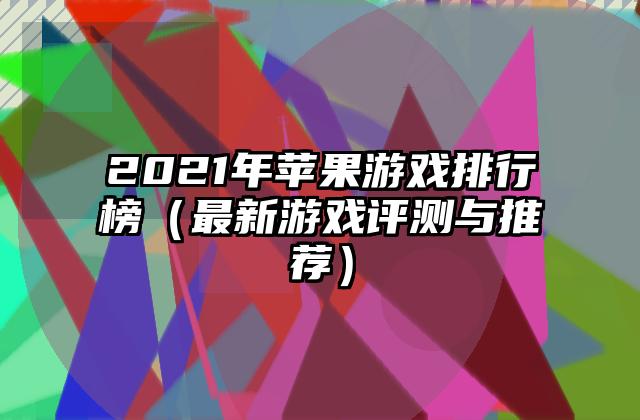 2021年苹果游戏排行榜（最新游戏评测与推荐）