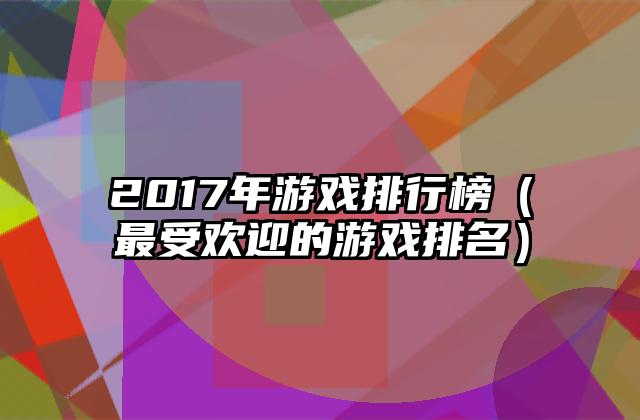 2017年游戏排行榜（最受欢迎的游戏排名）