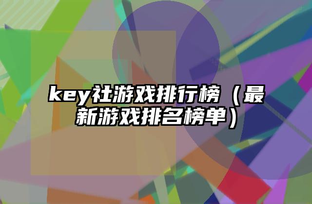 key社游戏排行榜（最新游戏排名榜单）