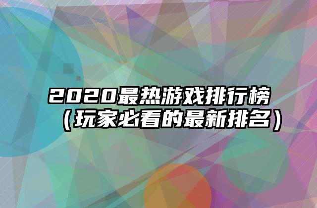 2020最热游戏排行榜（玩家必看的最新排名）