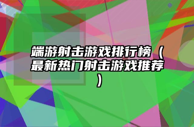 端游射击游戏排行榜（最新热门射击游戏推荐）