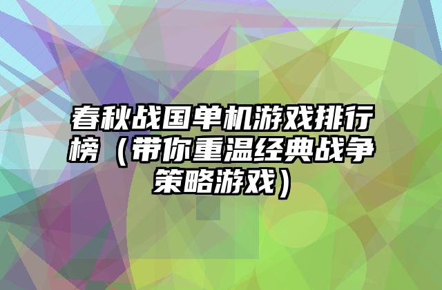 春秋战国单机游戏排行榜（带你重温经典战争策略游戏）