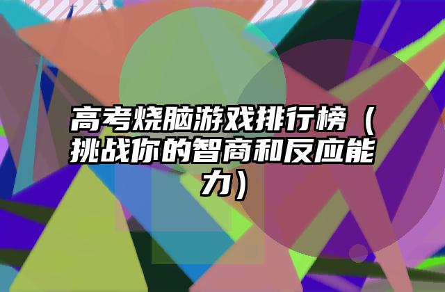 高考烧脑游戏排行榜（挑战你的智商和反应能力）