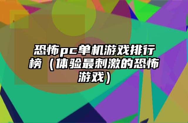 恐怖pc单机游戏排行榜（体验最刺激的恐怖游戏）