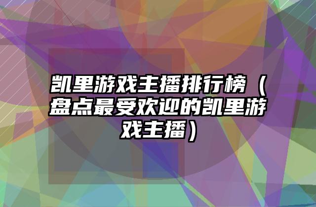 凯里游戏主播排行榜（盘点最受欢迎的凯里游戏主播）