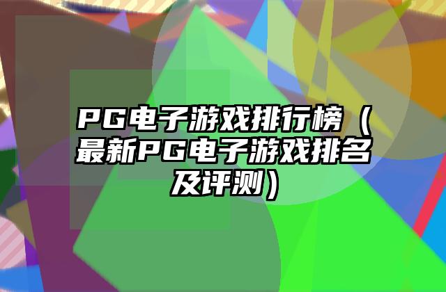 PG电子游戏排行榜（最新PG电子游戏排名及评测）