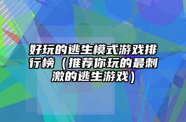 好玩的逃生模式游戏排行榜（推荐你玩的最刺激的逃生游戏）