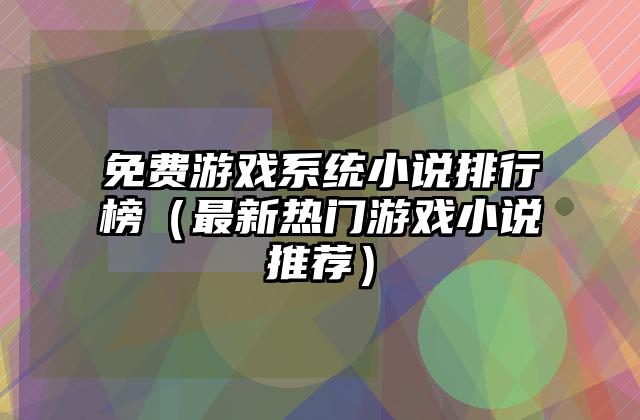 免费游戏系统小说排行榜（最新热门游戏小说推荐）