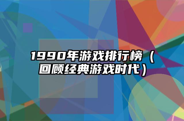 1990年游戏排行榜（回顾经典游戏时代）