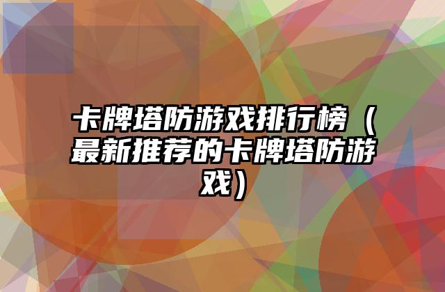 卡牌塔防游戏排行榜（最新推荐的卡牌塔防游戏）