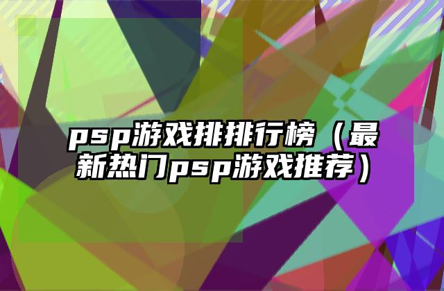 psp游戏排排行榜（最新热门psp游戏推荐）