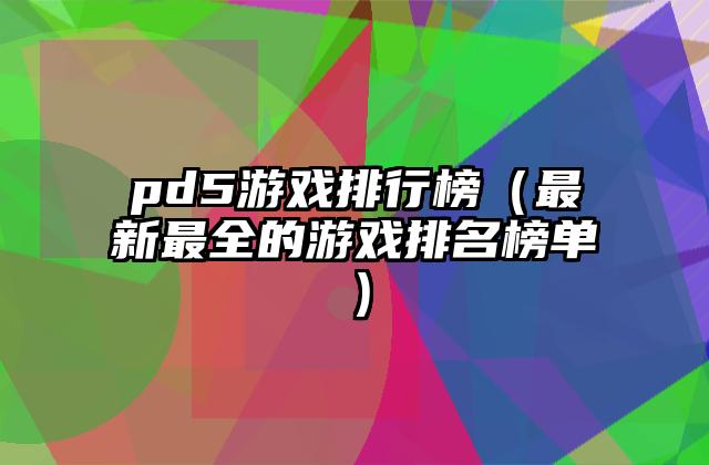 pd5游戏排行榜（最新最全的游戏排名榜单）