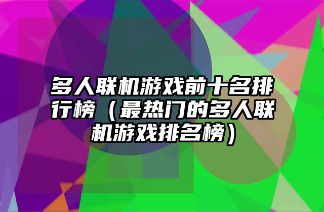 多人联机游戏前十名排行榜（最热门的多人联机游戏排名榜）