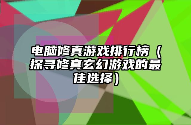 电脑修真游戏排行榜（探寻修真玄幻游戏的最佳选择）