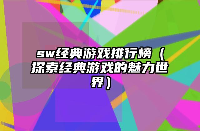 sw经典游戏排行榜（探索经典游戏的魅力世界）