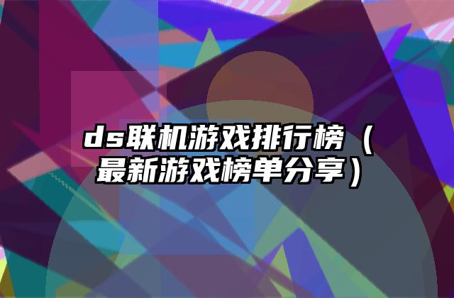 ds联机游戏排行榜（最新游戏榜单分享）
