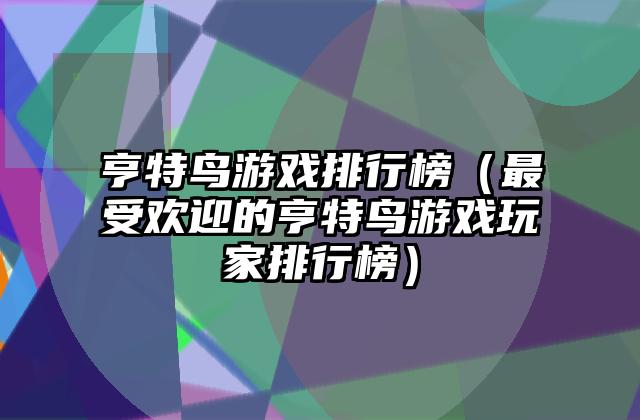 亨特鸟游戏排行榜（最受欢迎的亨特鸟游戏玩家排行榜）