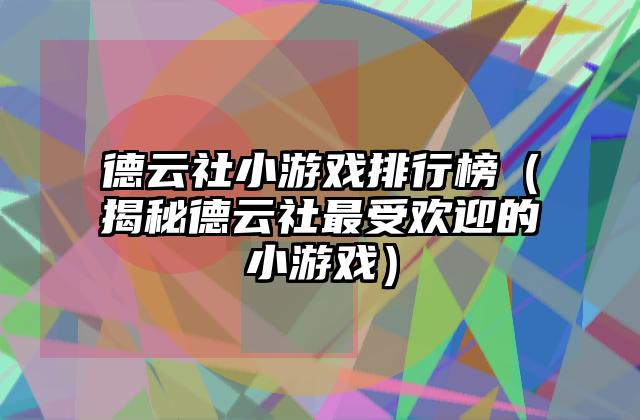 德云社小游戏排行榜（揭秘德云社最受欢迎的小游戏）