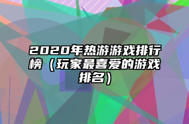 2020年热游游戏排行榜（玩家最喜爱的游戏排名）