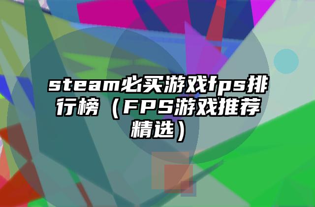 steam必买游戏fps排行榜（FPS游戏推荐精选）