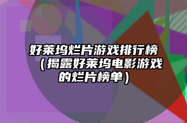 好莱坞烂片游戏排行榜（揭露好莱坞电影游戏的烂片榜单）