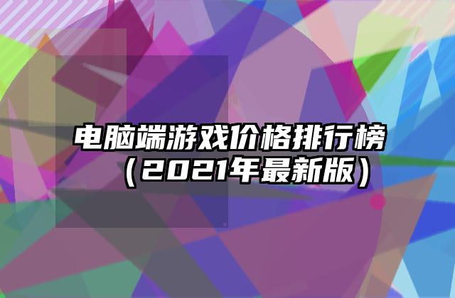电脑端游戏价格排行榜（2021年最新版）