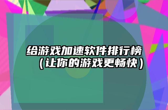 给游戏加速软件排行榜（让你的游戏更畅快）