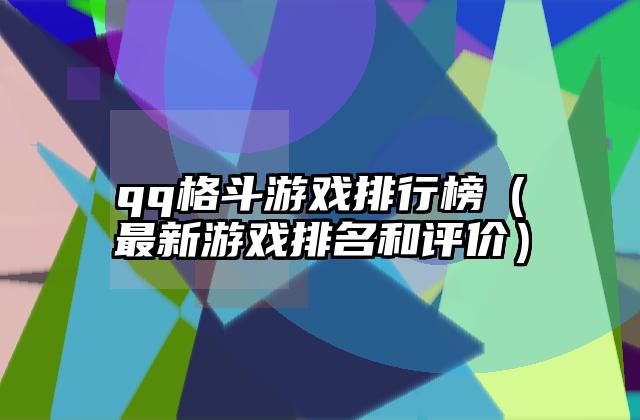 qq格斗游戏排行榜（最新游戏排名和评价）