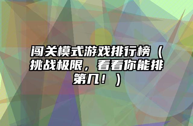 闯关模式游戏排行榜（挑战极限，看看你能排第几！）