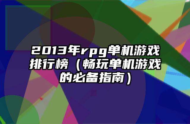 2013年rpg单机游戏排行榜（畅玩单机游戏的必备指南）