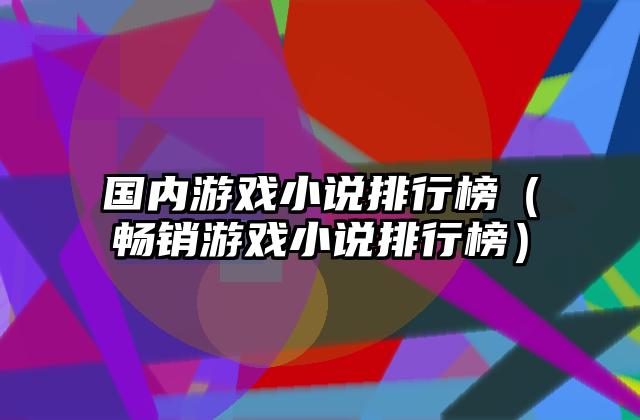 国内游戏小说排行榜（畅销游戏小说排行榜）