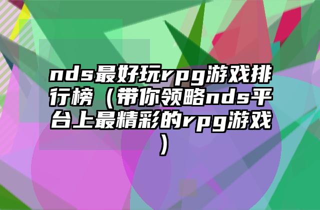 nds最好玩rpg游戏排行榜（带你领略nds平台上最精彩的rpg游戏）