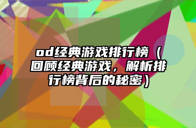 od经典游戏排行榜（回顾经典游戏，解析排行榜背后的秘密）