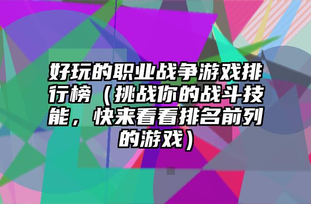 好玩的职业战争游戏排行榜（挑战你的战斗技能，快来看看排名前列的游戏）