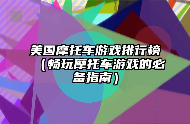 美国摩托车游戏排行榜（畅玩摩托车游戏的必备指南）
