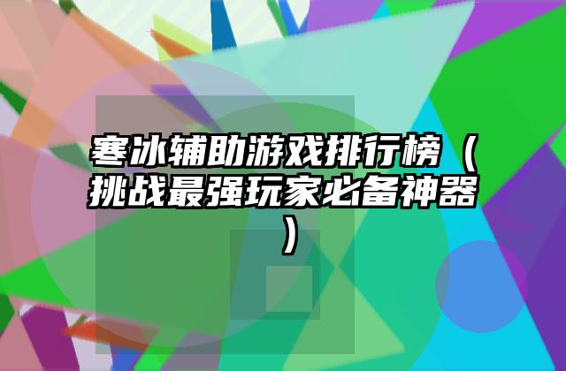 寒冰辅助游戏排行榜（挑战最强玩家必备神器）