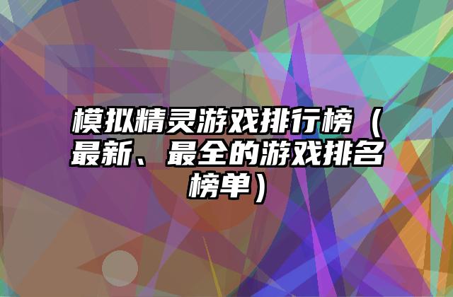 模拟精灵游戏排行榜（最新、最全的游戏排名榜单）