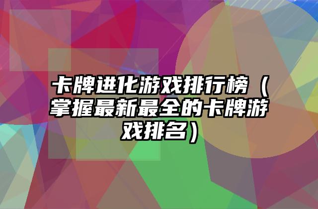卡牌进化游戏排行榜（掌握最新最全的卡牌游戏排名）