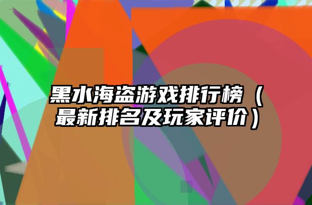 黑水海盗游戏排行榜（最新排名及玩家评价）