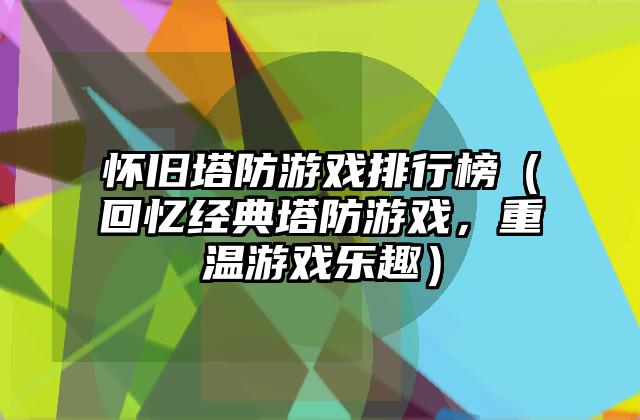 怀旧塔防游戏排行榜（回忆经典塔防游戏，重温游戏乐趣）