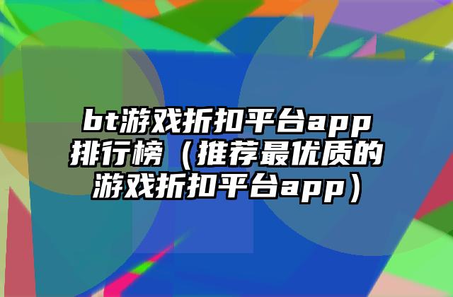 bt游戏折扣平台app排行榜（推荐最优质的游戏折扣平台app）