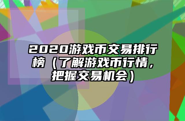 2020游戏币交易排行榜（了解游戏币行情，把握交易机会）