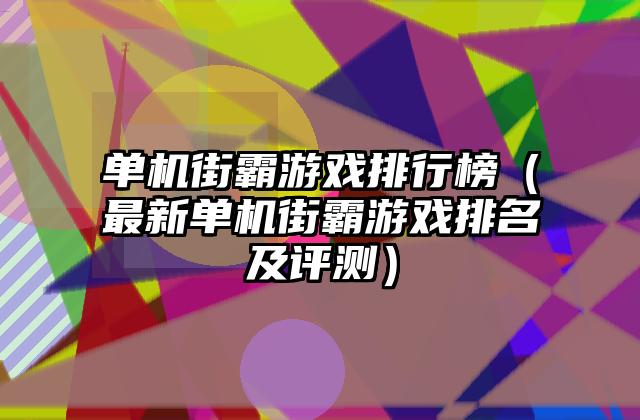 单机街霸游戏排行榜（最新单机街霸游戏排名及评测）