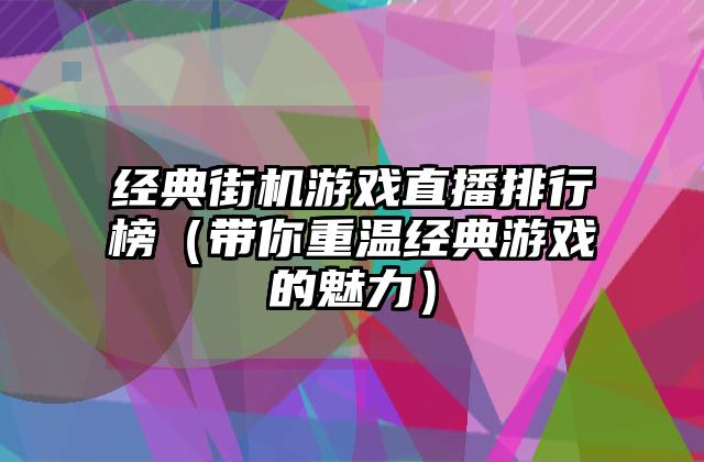 经典街机游戏直播排行榜（带你重温经典游戏的魅力）